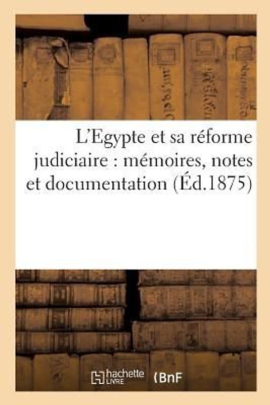 L'Egypte Et Sa Réforme Judiciaire: Mémoires, Notes Et Documentation