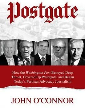 Postgate: How the Washington Post Betrayed Deep Throat, Covered Up Watergate, and Began Today's Partisan Advocacy Journalism