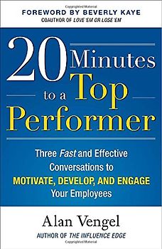 20 Minutes to a Top Performer: Three Fast and Effective Conversations to Motivate, Develop, and Engage Your Employees