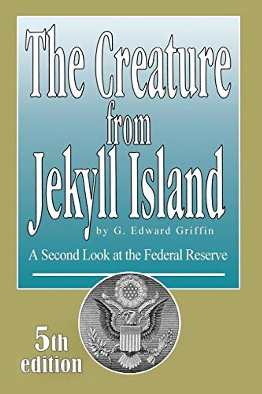 The Creature from Jekyll Island: A Second Look at the Federal Reserve - Griffin, G. Edward