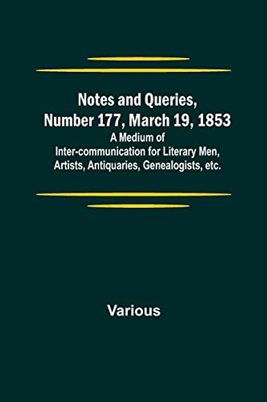 Notes and Queries, Number 177, March 19, 1853 ; A Medium of Inter-communication for Literary Men, Artists, Antiquaries, Genealogists, etc.