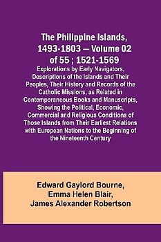 The Philippine Islands, 1493-1803 - Volume 02 of 55 ; 1521-1569 ; Explorations by Early Navigators, Descriptions of the Islands and Their Peoples, Their History and Records of the Catholic Missions, as Related in Contemporaneous Books and Manuscripts, Sho