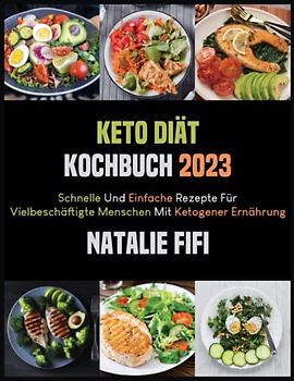 Keto Diät Kochbuch 2023: Schnelle Und Einfache Rezepte Für Vielbeschäftigte Menschen Mit Ketogener Ernährung