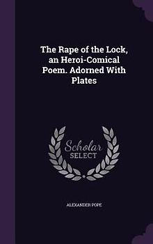 The Rape of the Lock, an Heroi-Comical Poem. Adorned With Plates