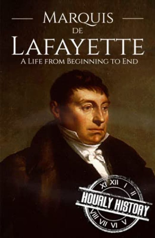 Marquis de Lafayette: A Life from Beginning to End (American Revolutionary War)
