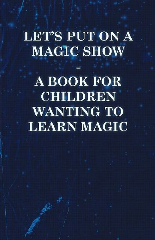Let's Put on a Magic Show - A Book for Children Wanting to Learn Magic