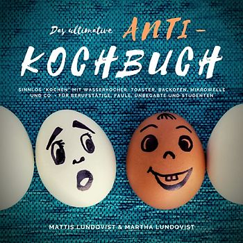 Das ultimative Anti-Kochbuch - Sinnlos "kochen" mit Wasserkocher, Toaster, Backofen, Mikrowelle und Co.