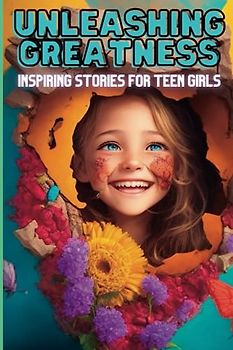 Unleashing Greatness: Inspiring Stories For Teen Girls,Get ready to be moved, motivated, and inspired by these 15 powerful short stories and bedtime stories for girls