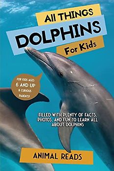 All Things Dolphins For Kids: Filled With Plenty of Facts, Photos, and Fun to Learn all About Dolphins