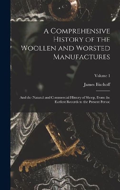 A Comprehensive History of the Woollen and Worsted Manufactures: And the Natural and Commercial History of Sheep, From the Earliest Records to the Pre