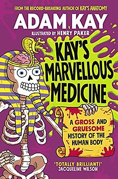 Kay's Marvellous Medicine: A Gross and Gruesome History of the Human Body