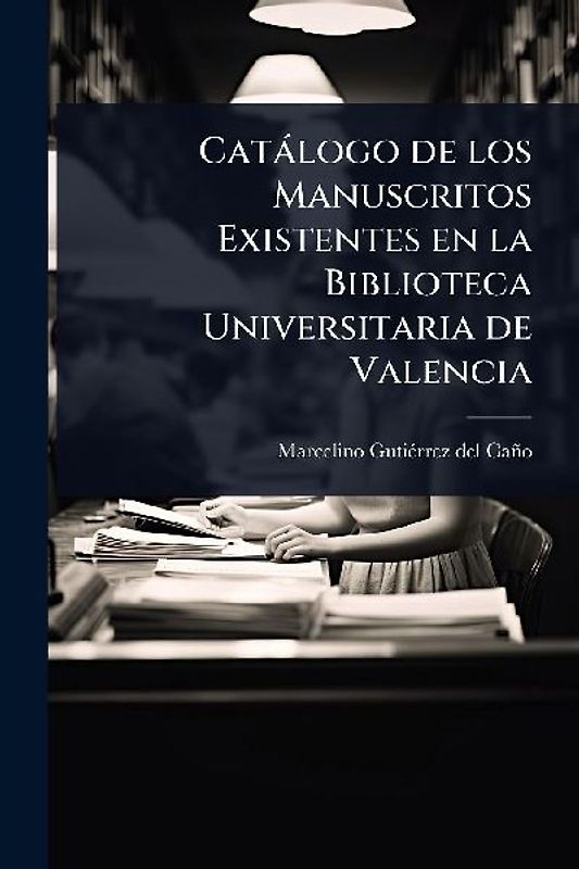 Catàlogo de los Manuscritos Existentes en la Biblioteca Universitaria de Valencia