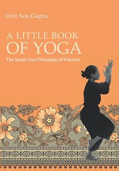 A Little Book of Yoga: The seven vital principles of practice (Yoga with Orit Sen Gupta, Band 4)