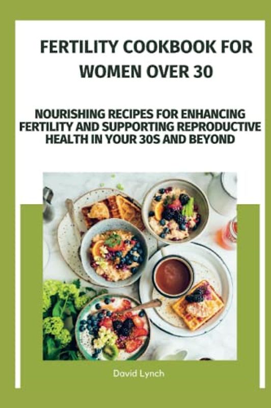Fertility cookbook for women over 30: Nourishing Recipes for Enhancing Fertility and Supporting Reproductive Health in Your 30s and Beyond (The Diet Doctor)