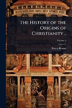 The History of the Origins of Christianity ..