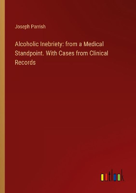 Alcoholic Inebriety: from a Medical Standpoint. With Cases from Clinical Records