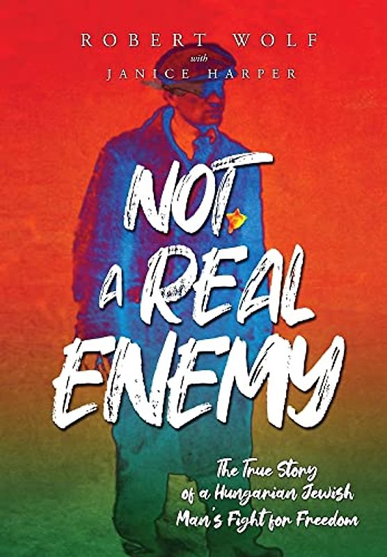 Not A Real Enemy: The True Story of a Hungarian Jewish Man's Fight for Freedom (Holocaust Survivor True Stories WWII)