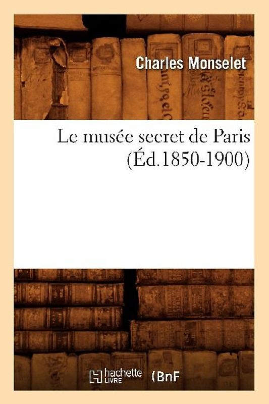 Le Musée Secret de Paris (Éd.1850-1900)