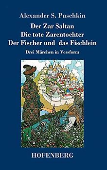 Der Zar Saltan / Die tote Zarentochter / Der Fischer und das Fischlein: Drei Märchen in Versform