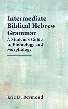 Intermediate Biblical Hebrew Grammar: A Student's Guide to Phonology and Morphology (Resources for Biblical Study, Band 89)