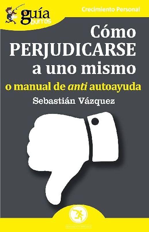 Cómo perjudicarse a uno mismo : o manual de anti autoayuda
