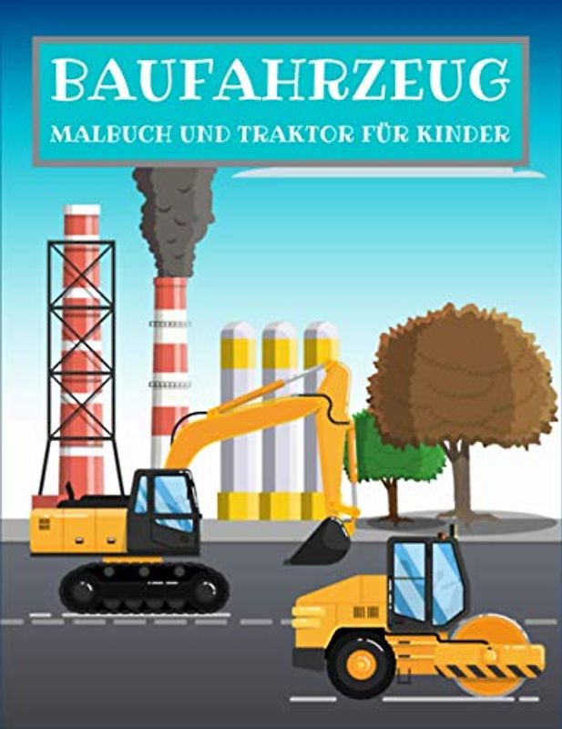 BAUFAHRZEUG MALBUCH UND TRAKTOR FÜR KINDER: Bagger, Traktor, Dumper, Kräne und Bulldozer Fahrzeuge auf der Baustelle zum kreativen Ausmalen
