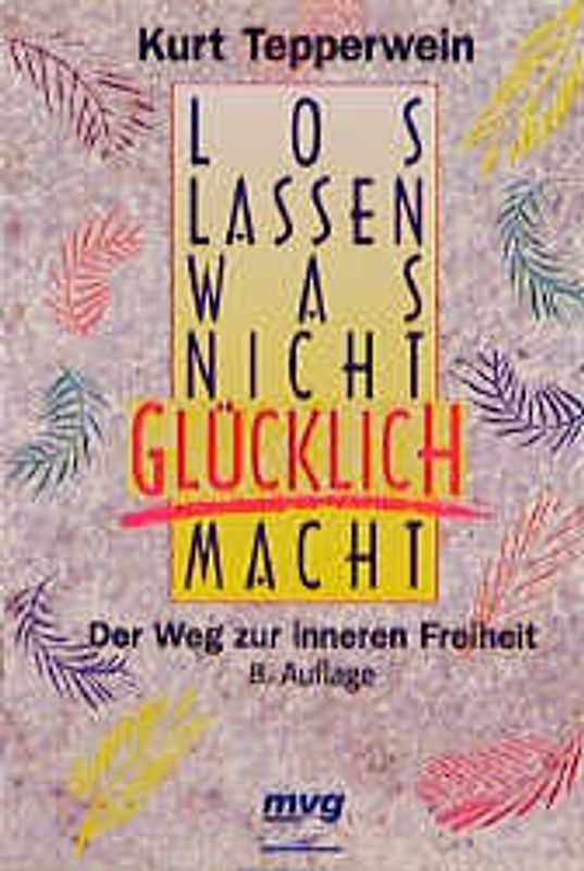 Loslassen, was nicht glücklich macht. Der Weg zur inneren Freiheit