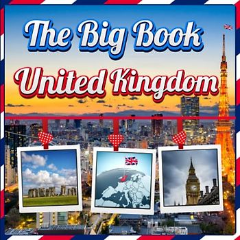 The Big Book of United Kingdom Facts: An Educational Country Travel Picture Book for Kids about History, Destination Places, Animals and Many More