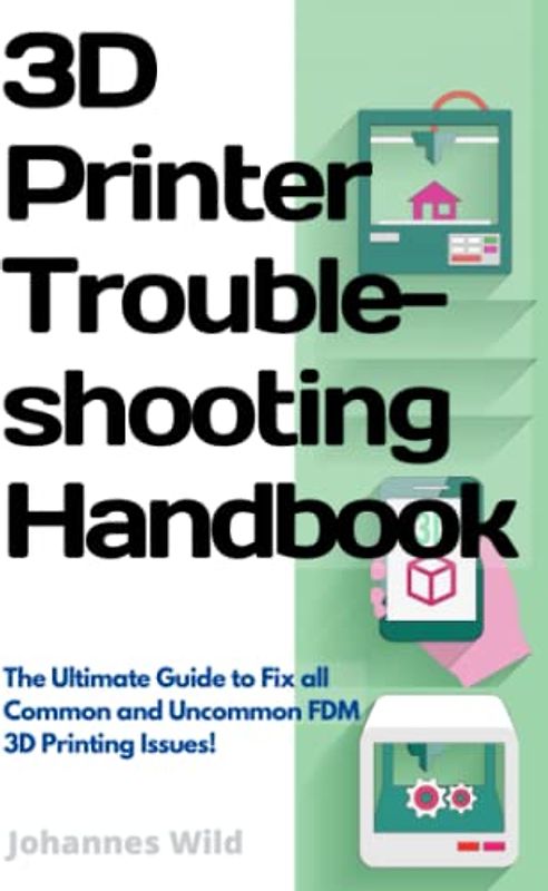 3D Printer Troubleshooting Handbook: The Ultimate Guide to Fix all Common and Uncommon 3D Printing Issues! (3D Printing | Introduction, Troubleshooting & Ideas, Band 2)