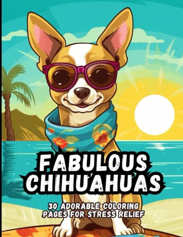 Fabulous Chihuahuas: 30 Adorable Coloring Pages For Stress Relief