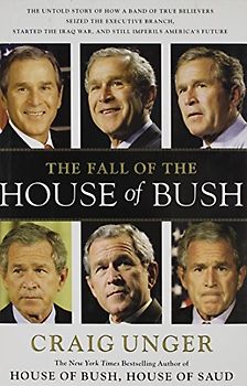 The Fall of the House of Bush: The Untold Story of How a Band of True Believers Seized the Executive Branch, Started the Iraq War, and Still Imperils America's Future