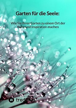 Garten für die Seele: Wie Sie Ihren Garten zu einem Ort der Ruhe und Inspiration machen