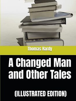 A Changed Man and Other Tales (ILLUSTRATED EDITION)