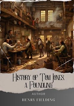 History of Tom Jones, a Foundling: Unveiling the Foundling's Tale: A captivating literary masterpiece of fate and redemption. The Original 1749 Edition (annotated)