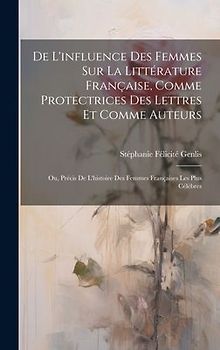 De L'influence Des Femmes Sur La Littérature Française, Comme Protectrices Des Lettres Et Comme Auteurs: Ou, Précis De L'histoire Des Femmes Française