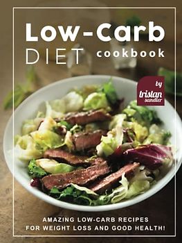 Low-Carb Diet Cookbook: Amazing Low-Carb Recipes for Weight Loss and Good Health!