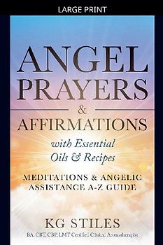 Angel Prayers & Affirmations with Essential Oils & Recipes Meditations & Angelic Assistance A-Z Guide