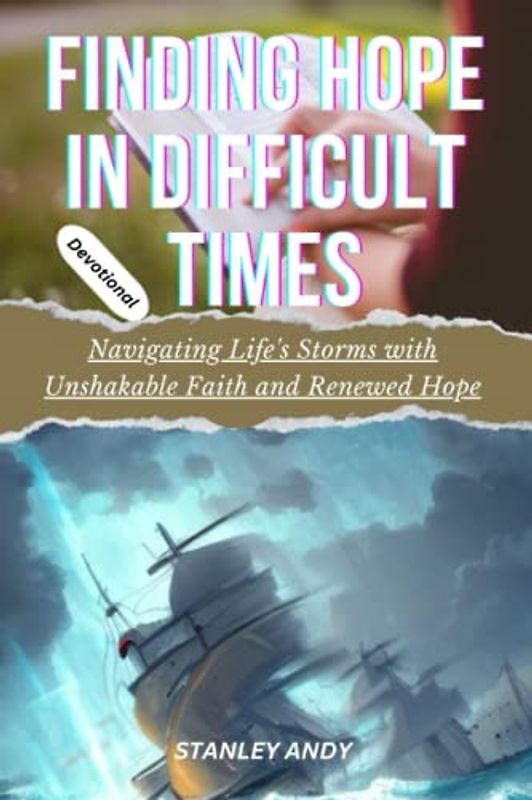 FINDING HOPE IN DIFFICULT TIMES: Navigating Life’s Storms with Unshakable Faith and Renewed Hope