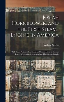 Josiah Hornblower, and the First Steam-Engine in America: With Some Notices of the Schuyler Copper Mines at Second River, N.J., and a Genealogy of the