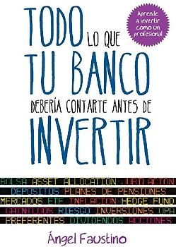 Todo lo que tu banco debería contarte antes de invertir : aprende a invertir como un profesional