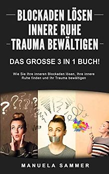 BLOCKADEN LÖSEN | INNERE RUHE | TRAUMA BEWÄLTIGEN: Das große 3 in 1 Buch! Wie Sie Ihre inneren Blockaden lösen, Ihre innere Ruhe finden und Ihr Trauma bewältigen