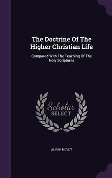 The Doctrine Of The Higher Christian Life: Compared With The Teaching Of The Holy Scriptures