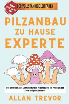 Pilzanbau zu Hause Experte: Der unverzichtbare Leitfaden für den Pilzanbau wie ein Profi für jede Sorte und jedes Substrat
