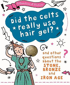A Question of History: Did the Celts use hair gel? And other questions about the Stone, Bronze and Iron Ages