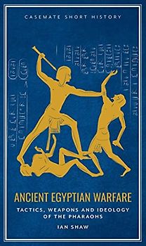 Ancient Egyptian Warfare: Tactics, Weaponry and Ideology of the Pharaohs (Casemate Short History)