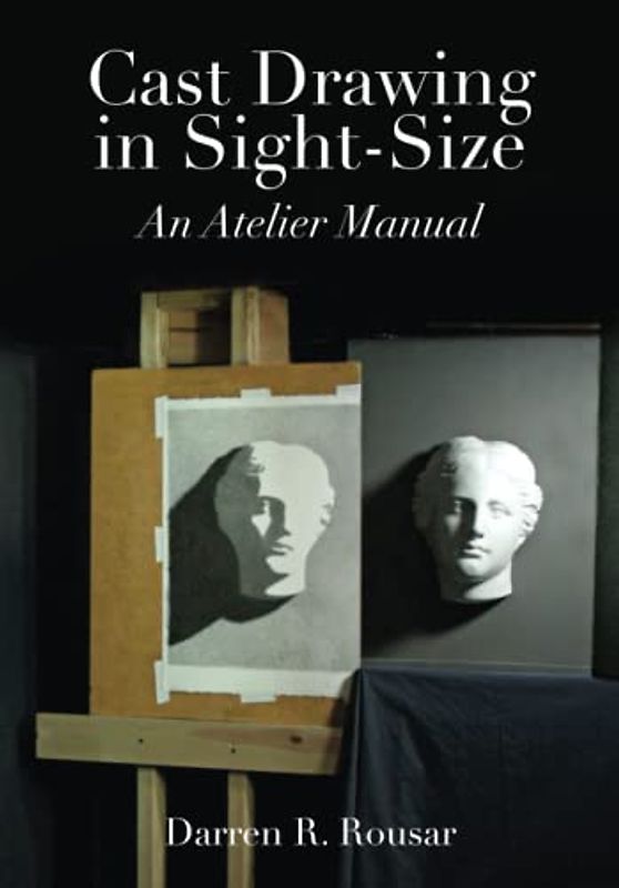 Cast Drawing in Sight-Size: An Atelier Manual
