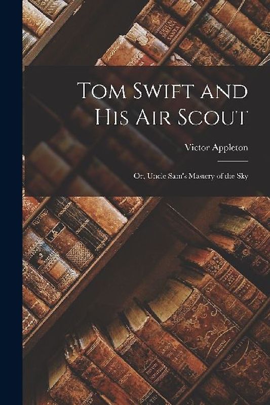 Tom Swift and His Air Scout: Or, Uncle Sam's Mastery of the Sky