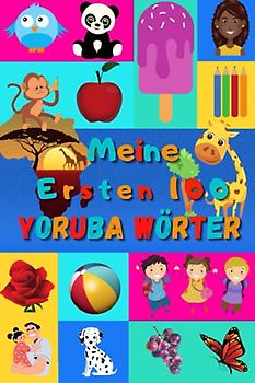 Meine ersten 100 Yoruba Wörter: Yoruba lernen für Kinder von 2 - 6 Jahren, Babys, Kindergarten | Bilderbuch : 100 schöne farbige Bilder mit Yoruba und Deutschen Wörtern