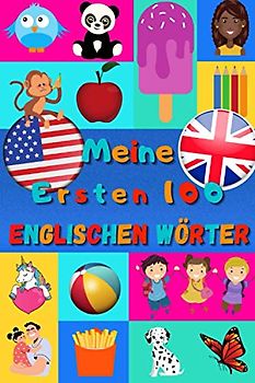 Meine ersten 100 Englischen Wörter: Englisch lernen für Kinder von 2 bis 6 Jahren, Babys, Kindergarten | Bilderbuch : 100 schöne farbige Bilder mit Englischen und Deutschen Wörtern
