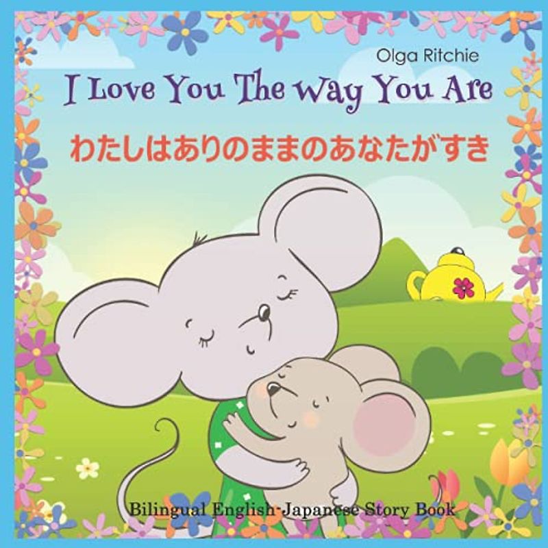 I Love You The Way You Are わたしはありのままのあなたがすき Bilingual English-Japanese Story Book (Dual English-Japanese Books For Children, Band 1)